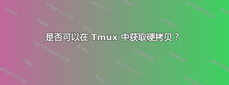 是否可以在 Tmux 中获取硬拷贝？