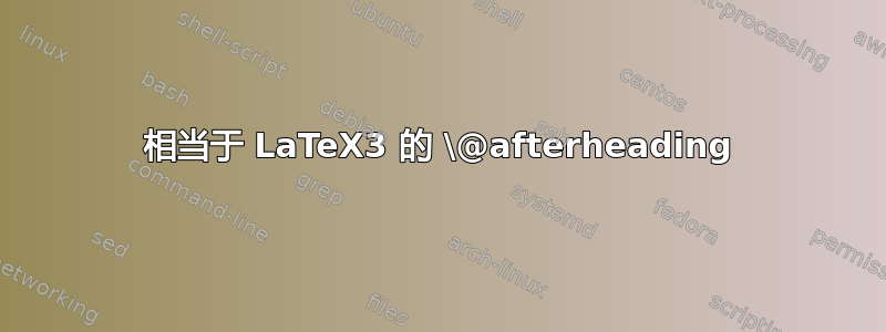 相当于 LaTeX3 的 \@afterheading