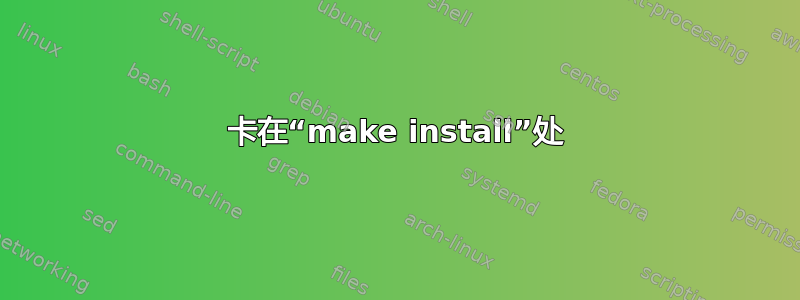 卡在“make install”处