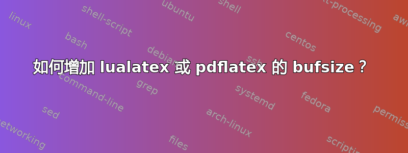 如何增加 lualatex 或 pdflatex 的 bufsize？