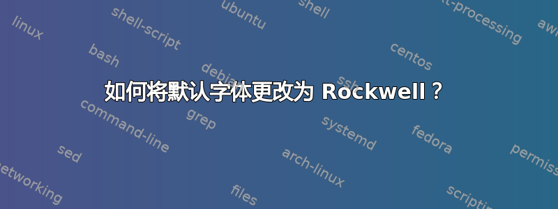 如何将默认字体更改为 Rockwell？