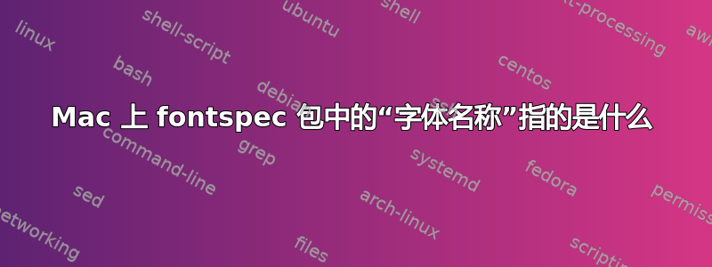 Mac 上 fontspec 包中的“字体名称”指的是什么