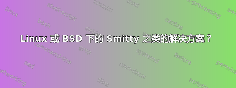 Linux 或 BSD 下的 Smitty 之类的解决方案？