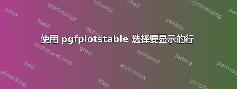 使用 pgfplotstable 选择要显示的行