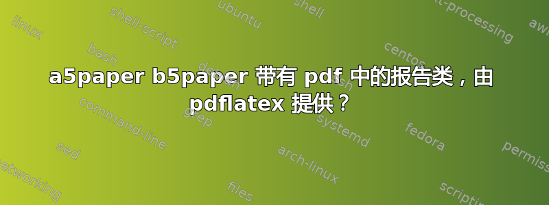 a5paper b5paper 带有 pdf 中的报告类，由 pdflatex 提供？