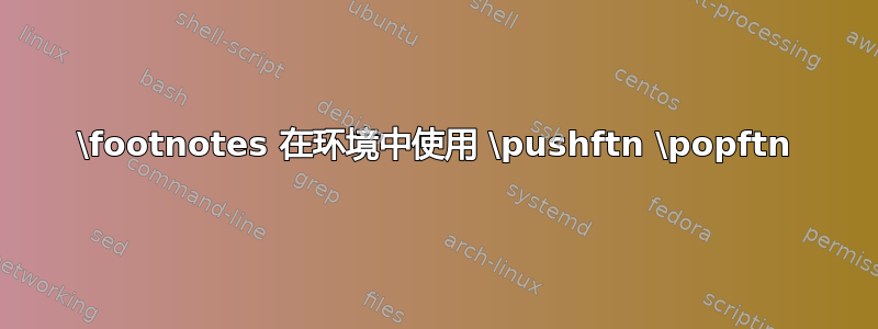 \footnotes 在环境中使用 \pushftn \popftn