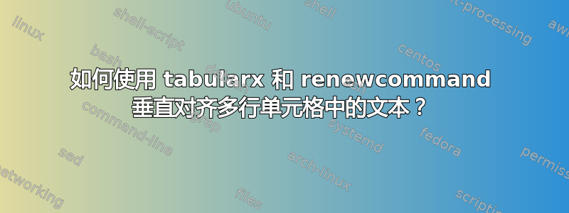 如何使用 tabularx 和 renewcommand 垂直对齐多行单元格中的文本？