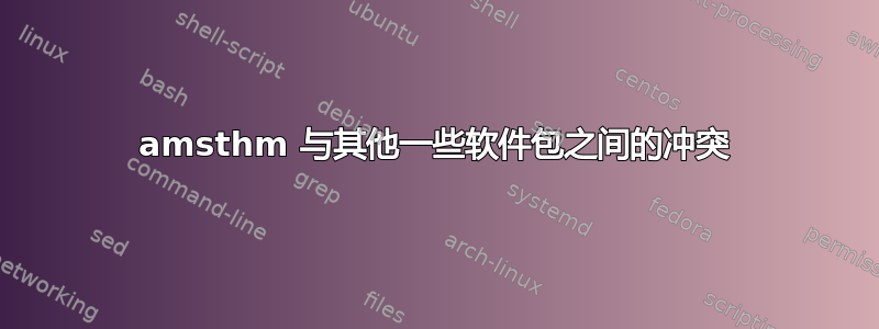 amsthm 与其他一些软件包之间的冲突