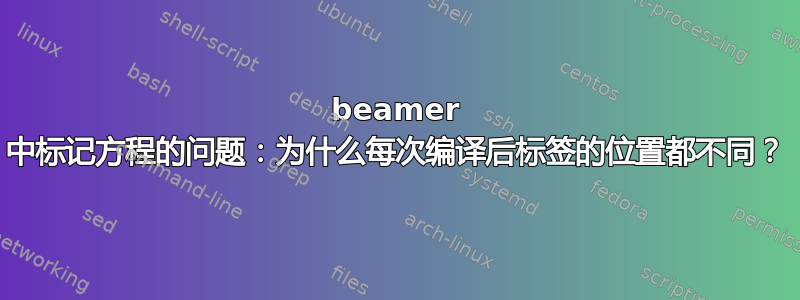 beamer 中标记方程的问题：为什么每次编译后标签的位置都不同？