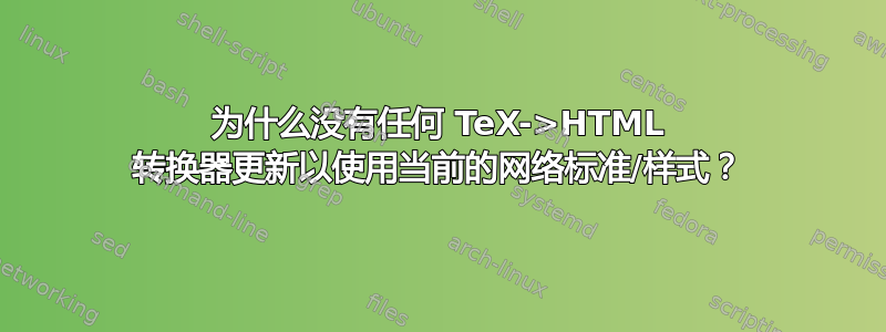 为什么没有任何 TeX->HTML 转换器更新以使用当前的网络标准/样式？