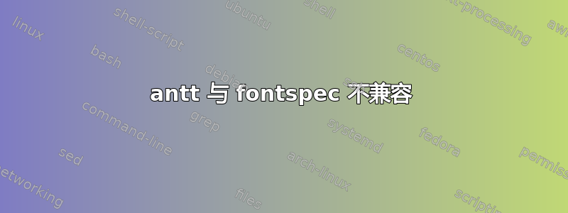 antt 与 fontspec 不兼容