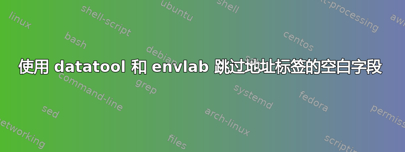 使用 datatool 和 envlab 跳过地址标签的空白字段