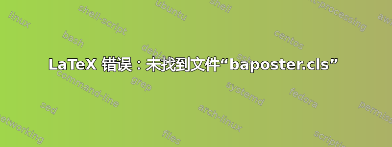 LaTeX 错误：未找到文件“baposter.cls”