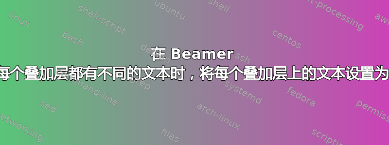 在 Beamer 中叠加——当每个叠加层都有不同的文本时，将每个叠加层上的文本设置为位于同一位置