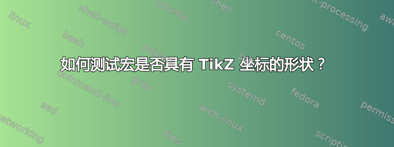 如何测试宏是否具有 TikZ 坐标的形状？