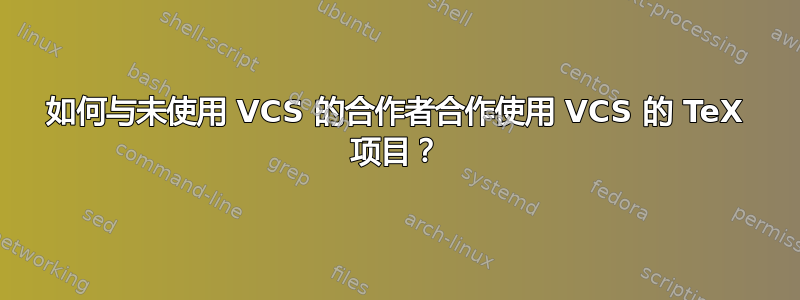 如何与未使用 VCS 的合作者合作使用 VCS 的 TeX 项目？