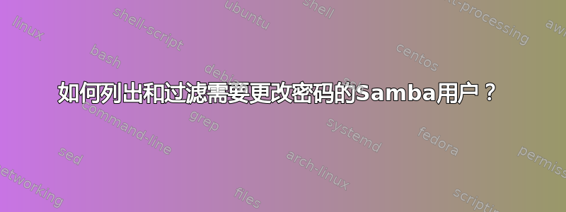 如何列出和过滤需要更改密码的Samba用户？