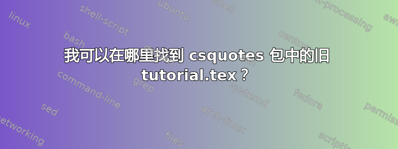 我可以在哪里找到 csquotes 包中的旧 tutorial.tex？