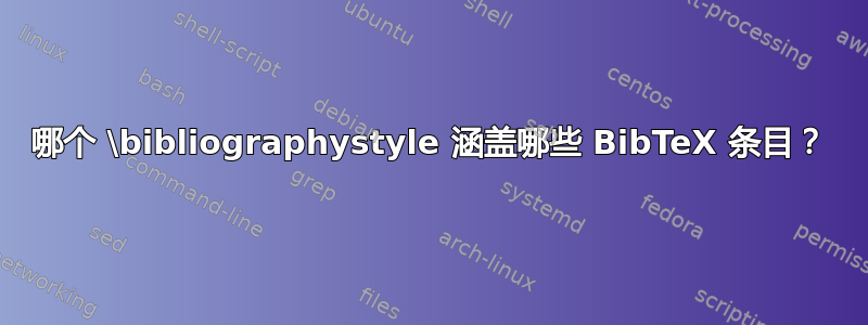 哪个 \bibliographystyle 涵盖哪些 BibTeX 条目？