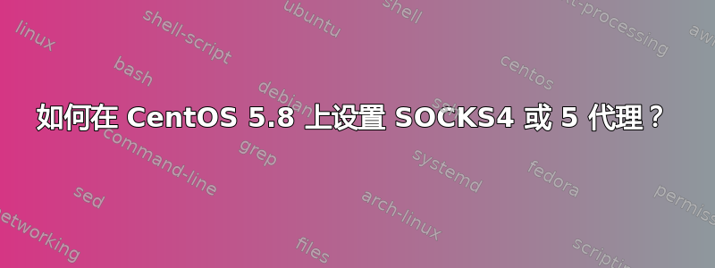 如何在 CentOS 5.8 上设置 SOCKS4 或 5 代理？