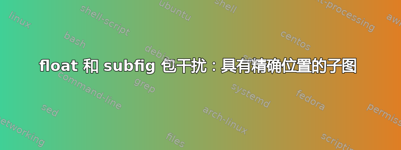 float 和 subfig 包干扰：具有精确位置的子图