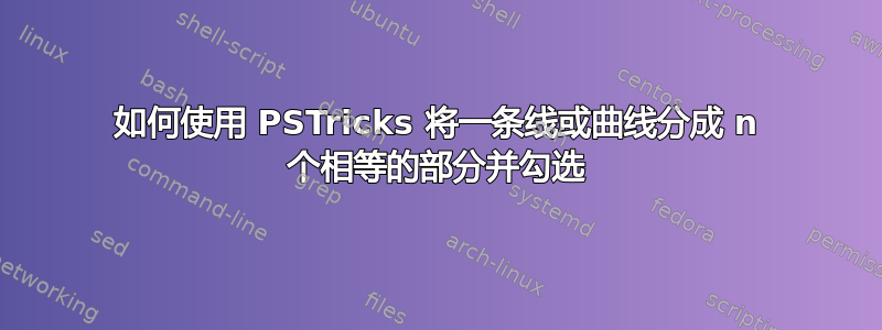 如何使用 PSTricks 将一条线或曲线分成 n 个相等的部分并勾选