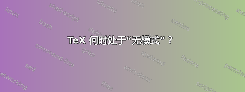 TeX 何时处于“无模式”？