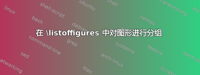 在 \listoffigures 中对图形进行分组