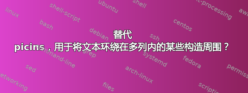 替代 picins，用于将文本环绕在多列内的某些构造周围？