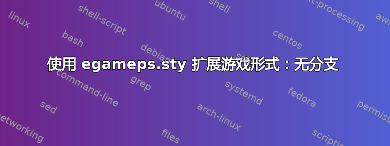 使用 egameps.sty 扩展游戏形式：无分支