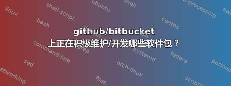 github/bitbucket 上正在积极维护/开发哪些软件包？