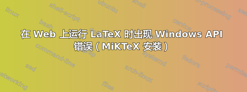 在 Web 上运行 LaTeX 时出现 Windows API 错误（MiKTeX 安装）