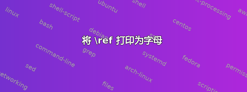 将 \ref 打印为字母