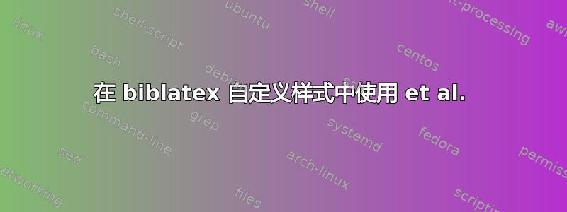 在 biblatex 自定义样式中使用 et al.