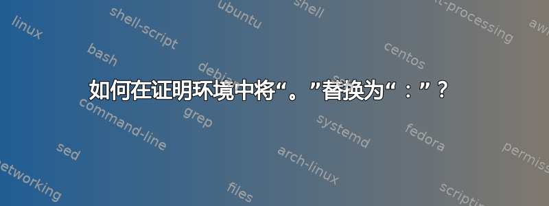 如何在证明环境中将“。”替换为“：”？