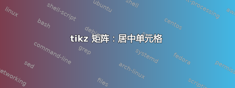 tikz 矩阵：居中单元格