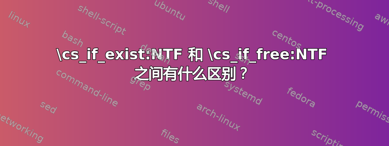 \cs_if_exist:NTF 和 \cs_if_free:NTF 之间有什么区别？