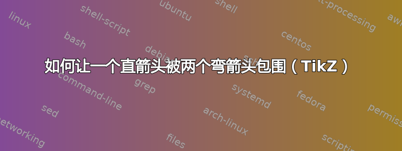 如何让一个直箭头被两个弯箭头包围（TikZ）