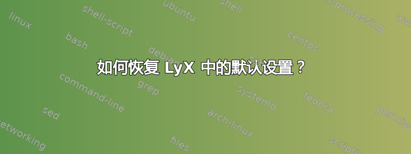 如何恢复 LyX 中的默认设置？