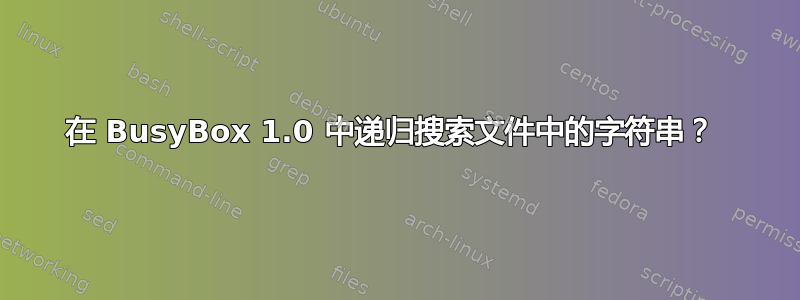 在 BusyBox 1.0 中递归搜索文件中的字符串？ 