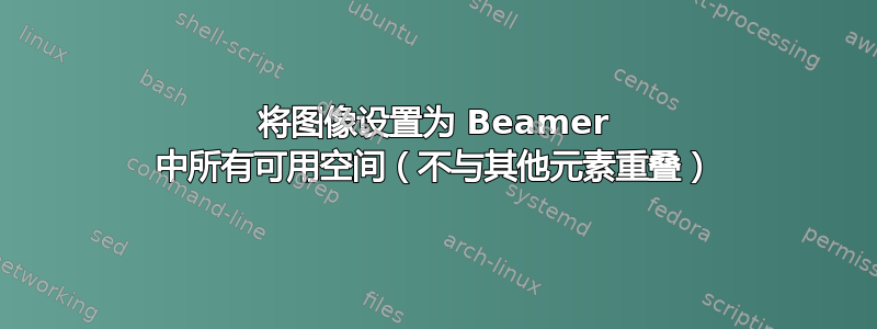 将图像设置为 Beamer 中所有可用空间（不与其他元素重叠）