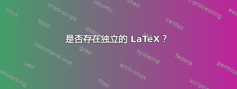 是否存在独立的 LaTeX？