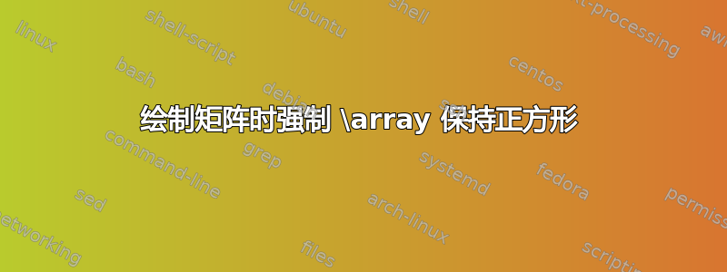 绘制矩阵时强制 \array 保持正方形