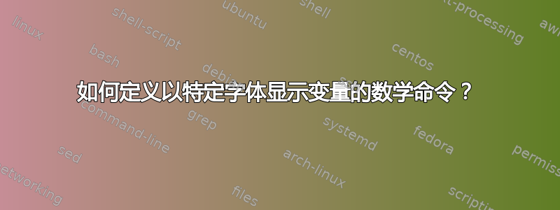 如何定义以特定字体显示变量的数学命令？