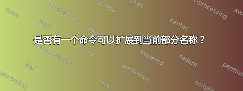 是否有一个命令可以扩展到当前部分名称？