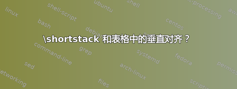 \shortstack 和表格中的垂直对齐？