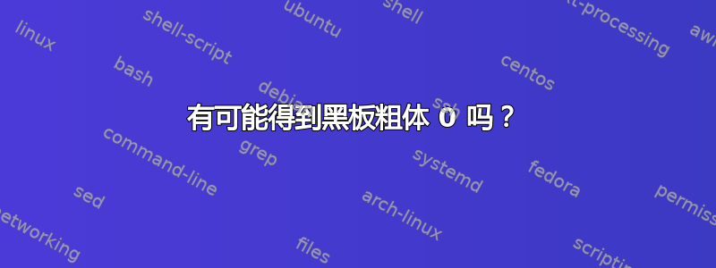 有可能得到黑板粗体 0 吗？