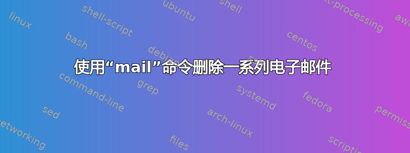 使用“mail”命令删除一系列电子邮件