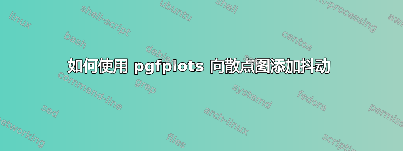 如何使用 pgfplots 向散点图添加抖动