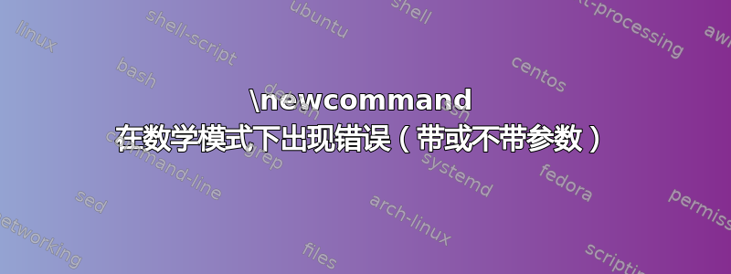 \newcommand 在数学模式下出现错误（带或不带参数）